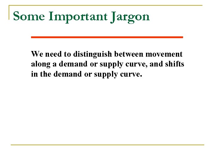 Some Important Jargon We need to distinguish between movement along a demand or supply