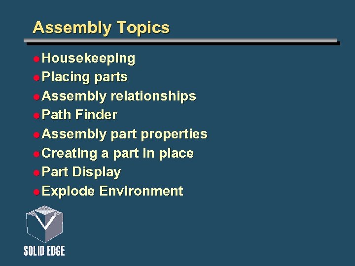 Assembly Topics l Housekeeping l Placing parts l Assembly relationships l Path Finder l