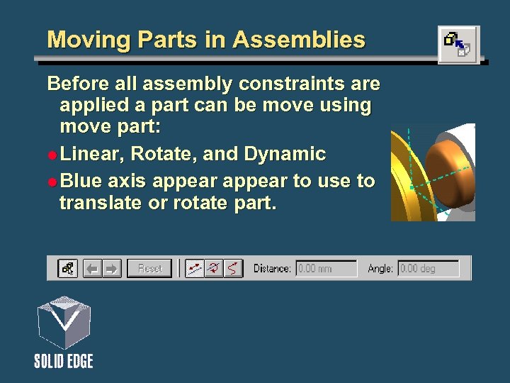 Moving Parts in Assemblies Before all assembly constraints are applied a part can be