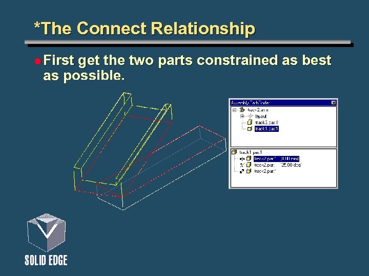 *The Connect Relationship l First get the two parts constrained as best as possible.