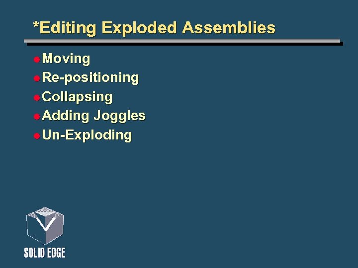 *Editing Exploded Assemblies l Moving l Re-positioning l Collapsing l Adding Joggles l Un-Exploding