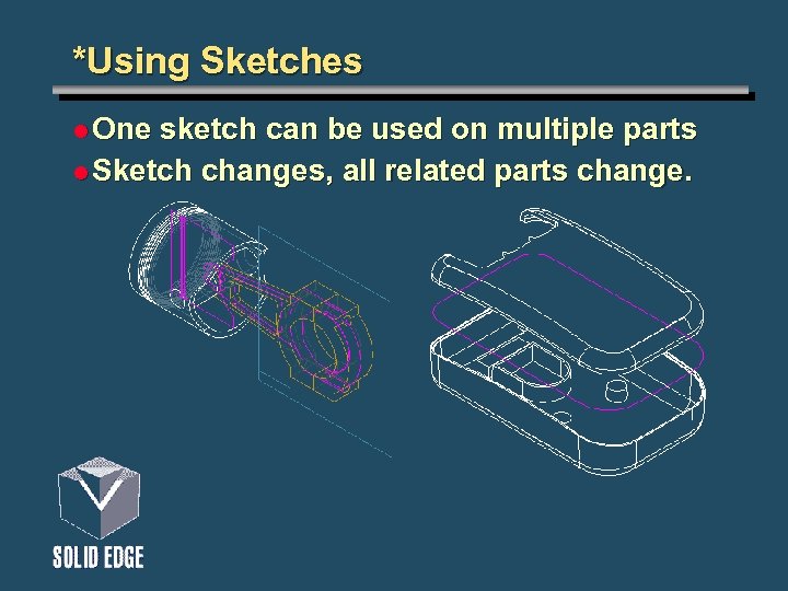 *Using Sketches l One sketch can be used on multiple parts l Sketch changes,