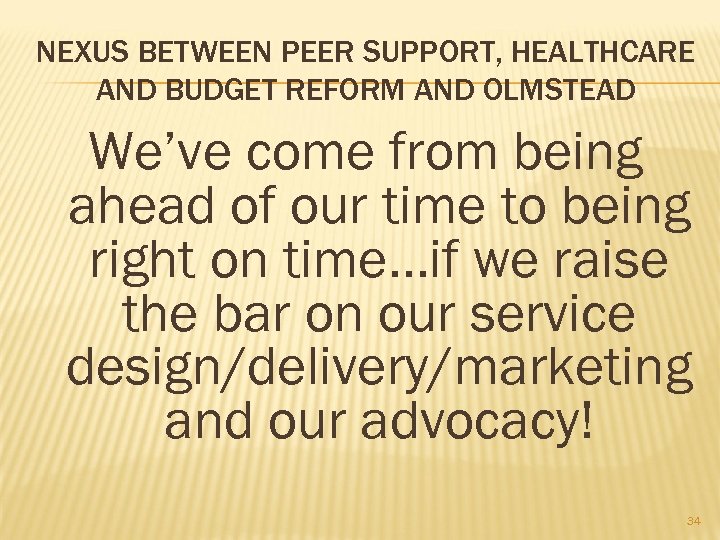 NEXUS BETWEEN PEER SUPPORT, HEALTHCARE AND BUDGET REFORM AND OLMSTEAD We’ve come from being