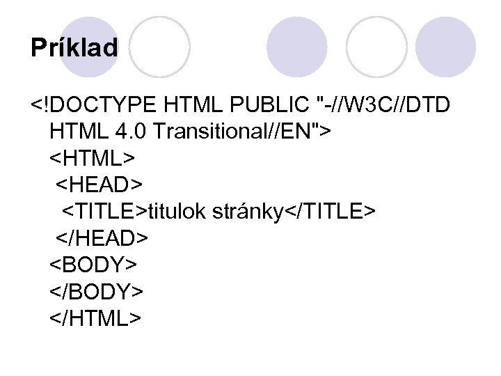 Príklad <!DOCTYPE HTML PUBLIC "-//W 3 C//DTD HTML 4. 0 Transitional//EN"> <HTML> <HEAD> <TITLE>titulok