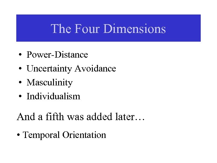 The Four Dimensions • • Power-Distance Uncertainty Avoidance Masculinity Individualism And a fifth was