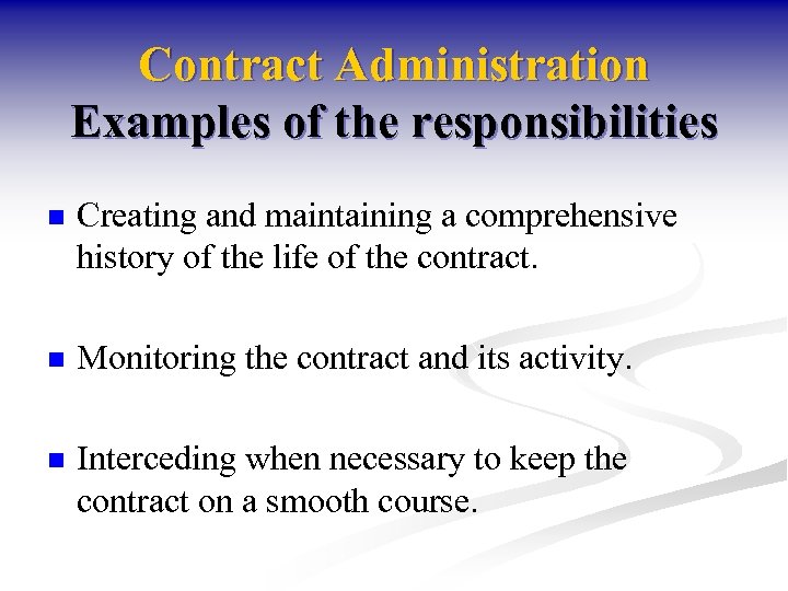 Contract Administration Examples of the responsibilities n Creating and maintaining a comprehensive history of