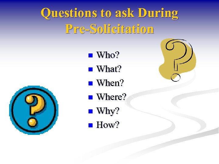 Questions to ask During Pre-Solicitation Who? n What? n When? n Where? n Why?