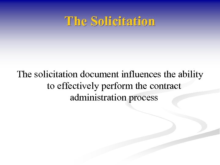 The Solicitation The solicitation document influences the ability to effectively perform the contract administration
