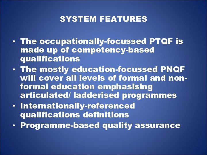 SYSTEM FEATURES • The occupationally-focussed PTQF is made up of competency-based qualifications • The