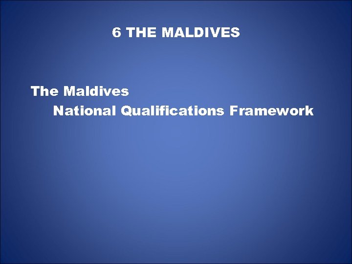 6 THE MALDIVES The Maldives National Qualifications Framework 