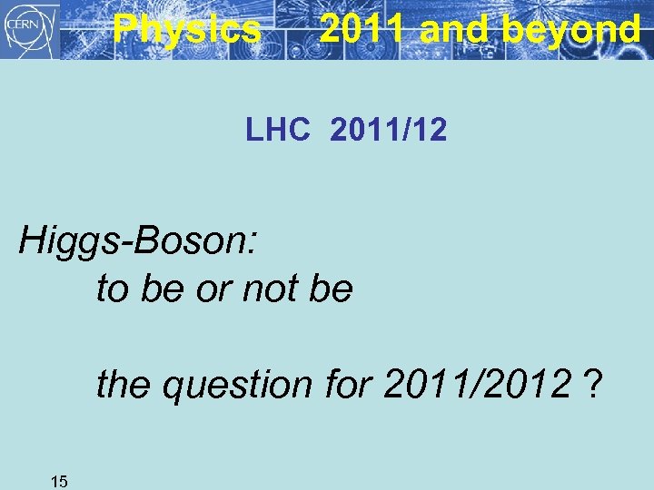 Physics 2011 and beyond LHC 2011/12 Higgs-Boson: to be or not be the question