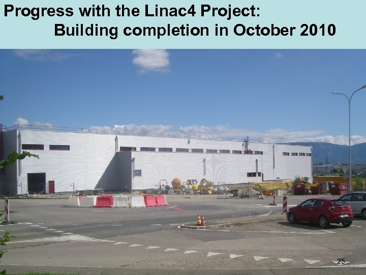 Progress with the Linac 4 Project: Building completion in October 2010 25 
