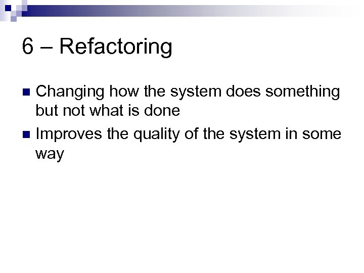 6 – Refactoring Changing how the system does something but not what is done