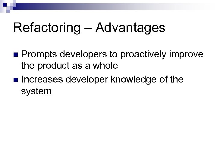 Refactoring – Advantages Prompts developers to proactively improve the product as a whole n