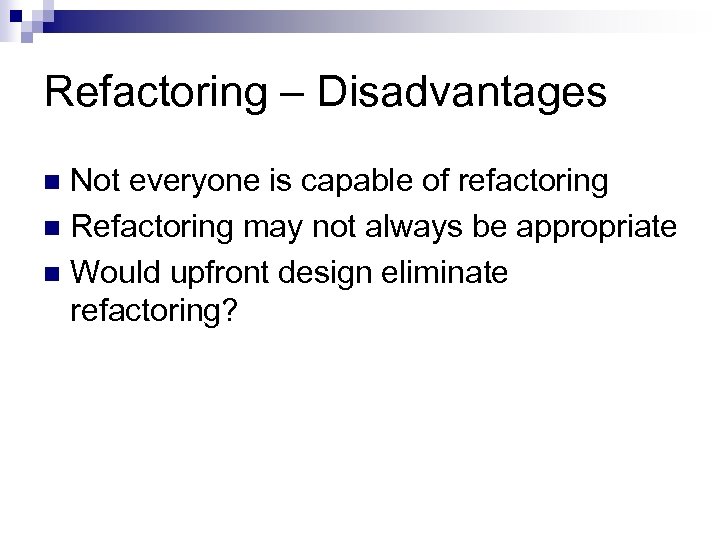 Refactoring – Disadvantages Not everyone is capable of refactoring n Refactoring may not always