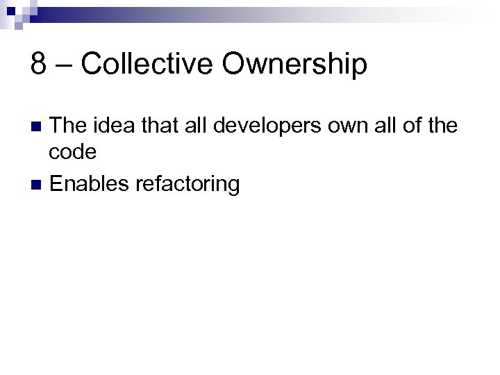 8 – Collective Ownership The idea that all developers own all of the code