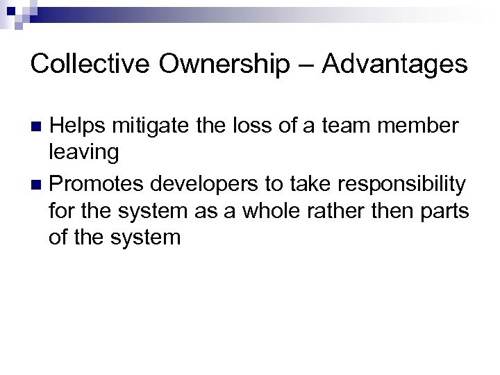 Collective Ownership – Advantages Helps mitigate the loss of a team member leaving n