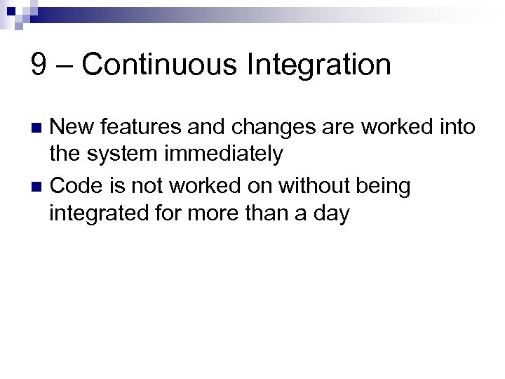 9 – Continuous Integration New features and changes are worked into the system immediately