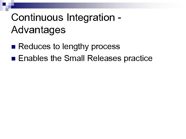 Continuous Integration Advantages Reduces to lengthy process n Enables the Small Releases practice n