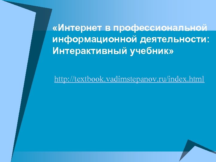  «Интернет в профессиональной информационной деятельности: Интерактивный учебник» http: //textbook. vadimstepanov. ru/index. html 