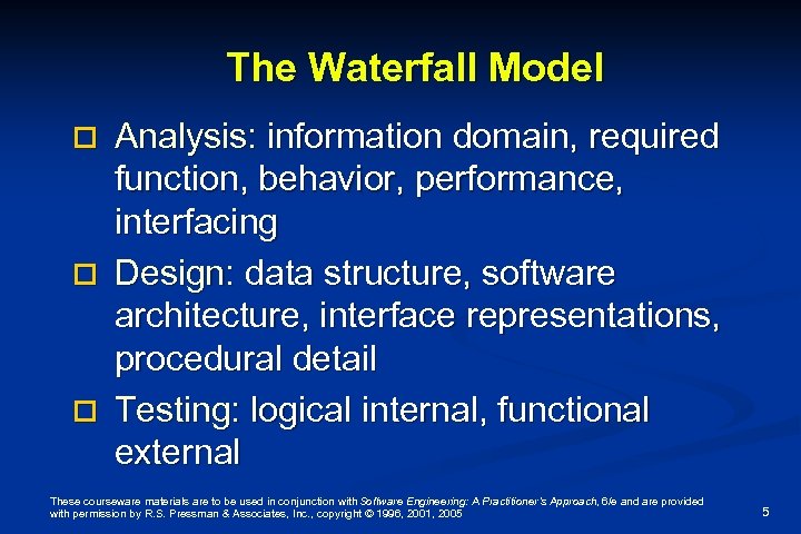 The Waterfall Model Analysis: information domain, required function, behavior, performance, interfacing o Design: data