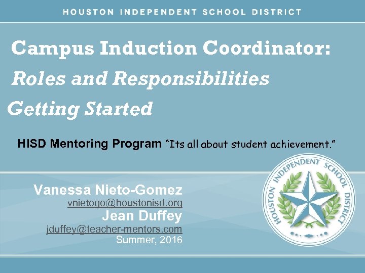 Campus Induction Coordinator: Roles and Responsibilities Getting Started HISD Mentoring Program “Its all about