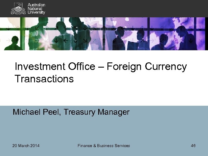 Investment Office – Foreign Currency Transactions Michael Peel, Treasury Manager 20 March 2014 Finance