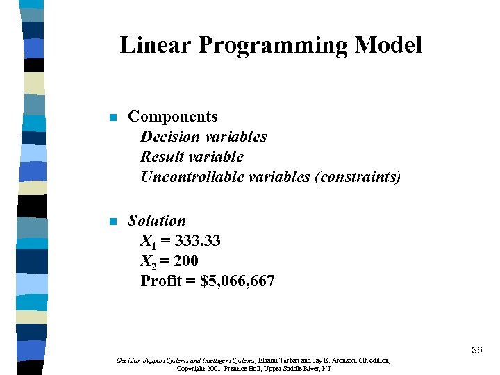 Linear Programming Model n Components Decision variables Result variable Uncontrollable variables (constraints) n Solution