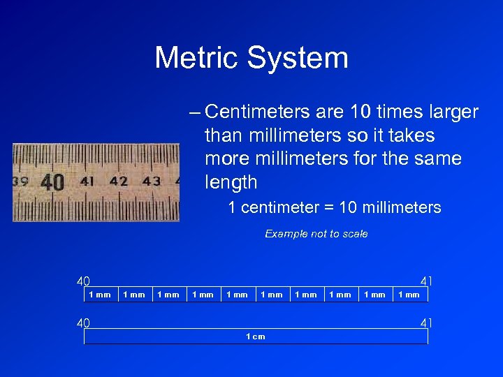 Metric System – Centimeters are 10 times larger than millimeters so it takes more