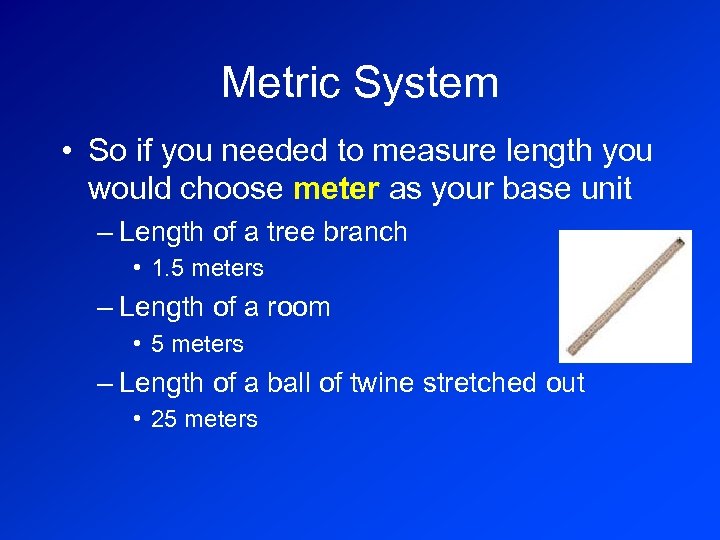 Metric System • So if you needed to measure length you would choose meter