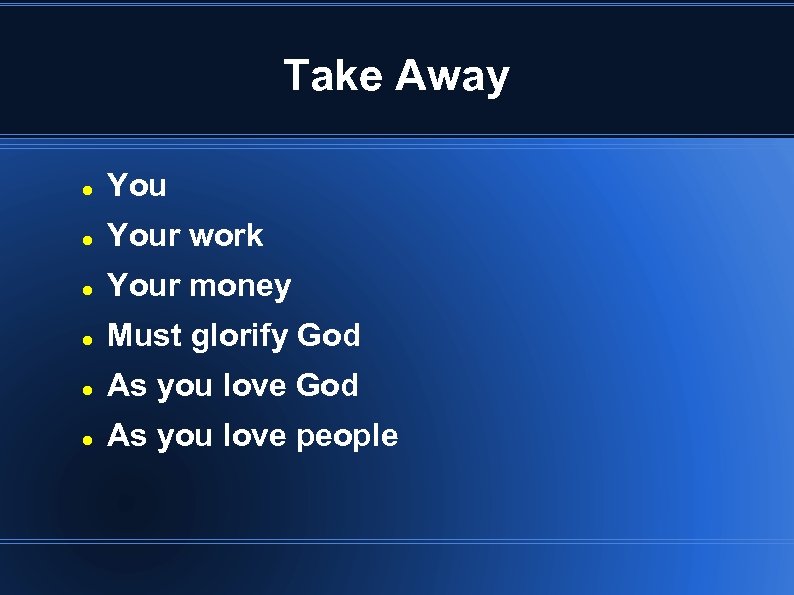 Take Away Your work Your money Must glorify God As you love people 