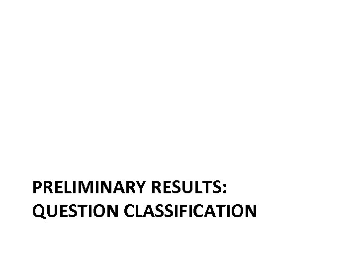 PRELIMINARY RESULTS: QUESTION CLASSIFICATION 
