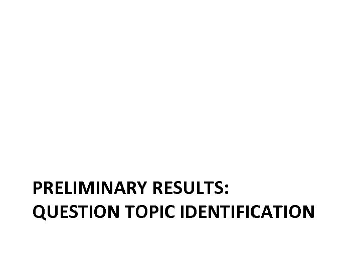 PRELIMINARY RESULTS: QUESTION TOPIC IDENTIFICATION 