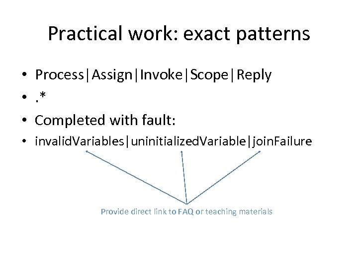 Practical work: exact patterns • Process|Assign|Invoke|Scope|Reply • . * • Completed with fault: •