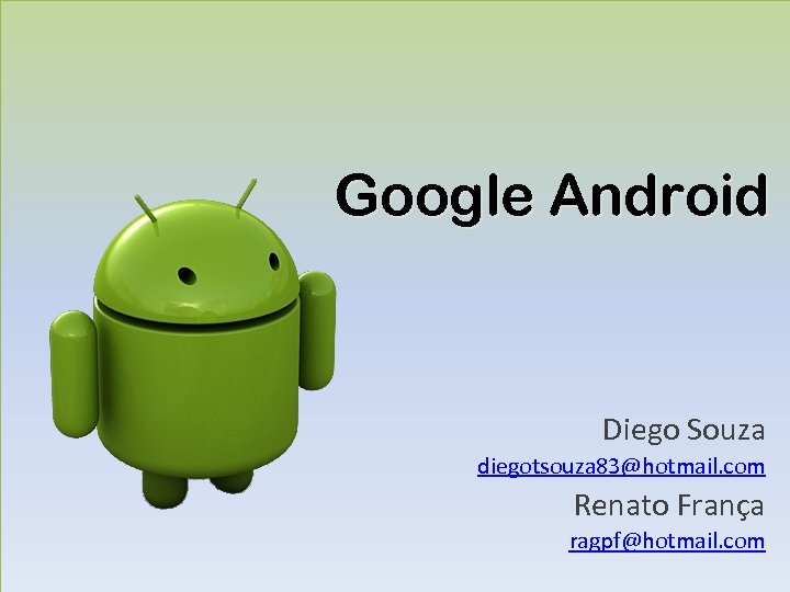Google Android Diego Souza diegotsouza 83@hotmail. com Renato França ragpf@hotmail. com 
