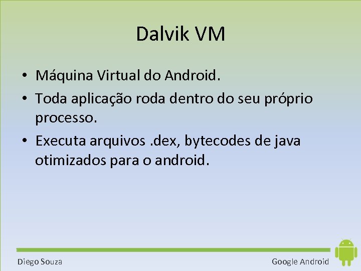 Dalvik VM • Máquina Virtual do Android. • Toda aplicação roda dentro do seu