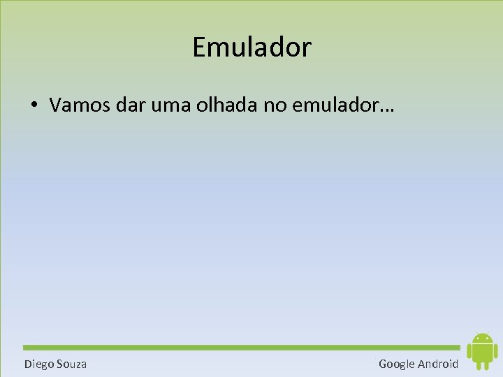 Emulador • Vamos dar uma olhada no emulador… Diego Souza Google Android 