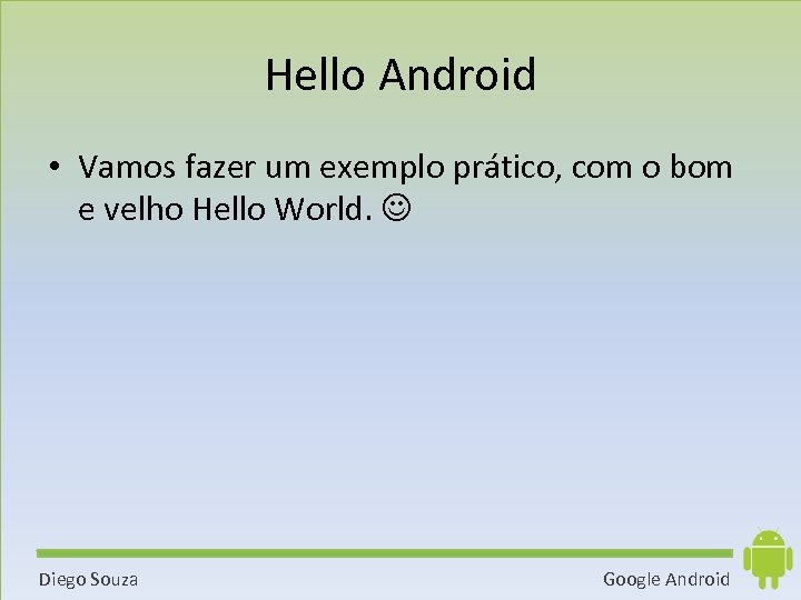 Hello Android • Vamos fazer um exemplo prático, com o bom e velho Hello