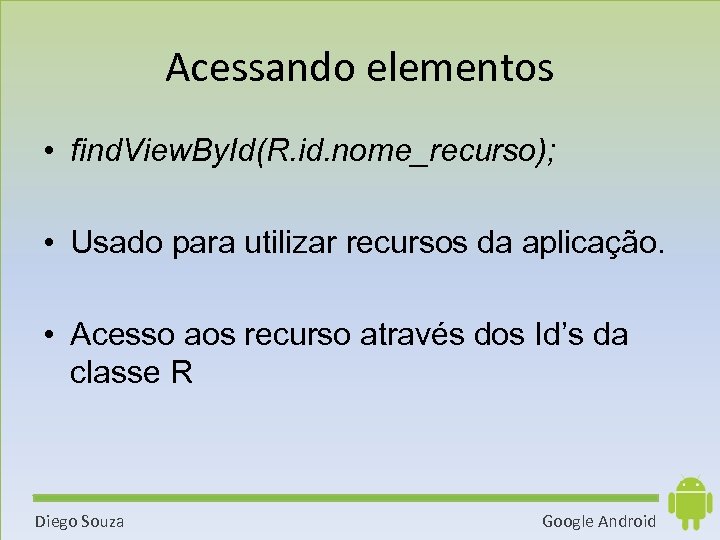 Acessando elementos • find. View. By. Id(R. id. nome_recurso); • Usado para utilizar recursos