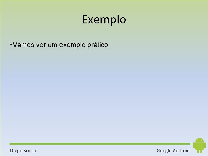 Exemplo • Vamos ver um exemplo prático. Diego Souza Google Android 