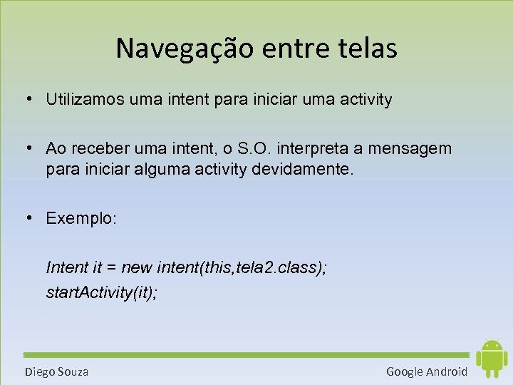Navegação entre telas • Utilizamos uma intent para iniciar uma activity • Ao receber