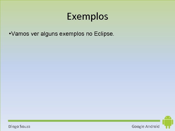 Exemplos • Vamos ver alguns exemplos no Eclipse. Diego Souza Google Android 