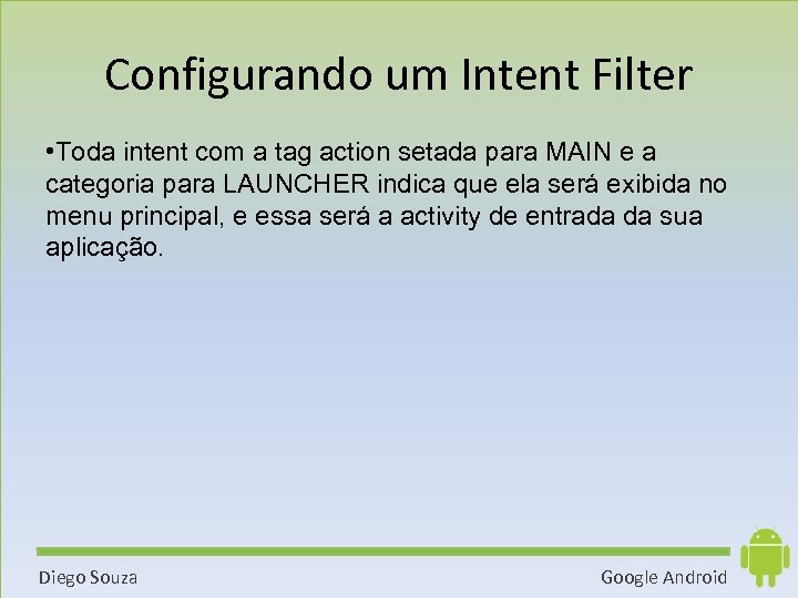 Configurando um Intent Filter • Toda intent com a tag action setada para MAIN