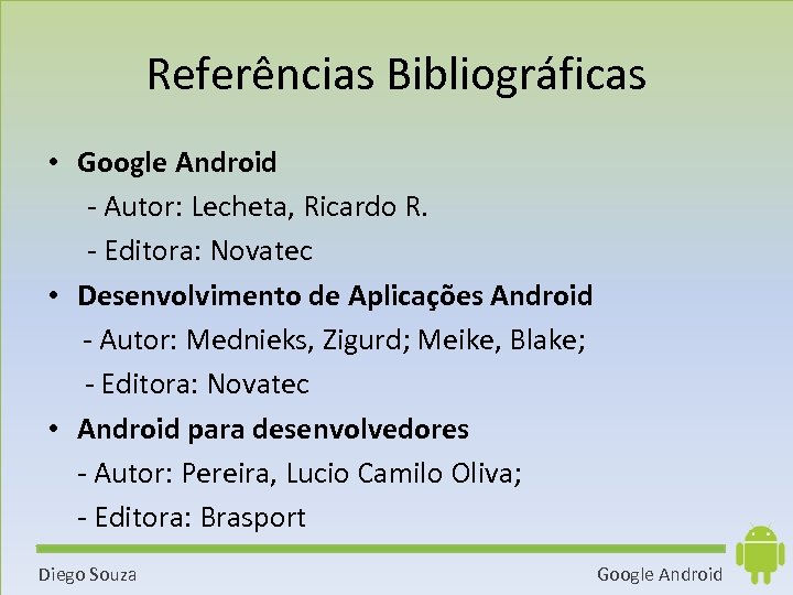 Referências Bibliográficas • Google Android - Autor: Lecheta, Ricardo R. - Editora: Novatec •