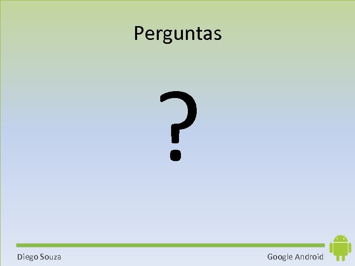 Perguntas ? Diego Souza Google Android 