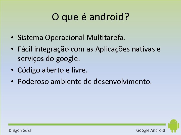 O que é android? • Sistema Operacional Multitarefa. • Fácil integração com as Aplicações