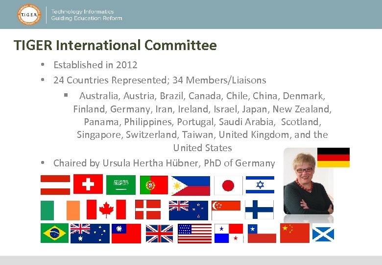 TIGER International Committee • Established in 2012 • 24 Countries Represented; 34 Members/Liaisons §