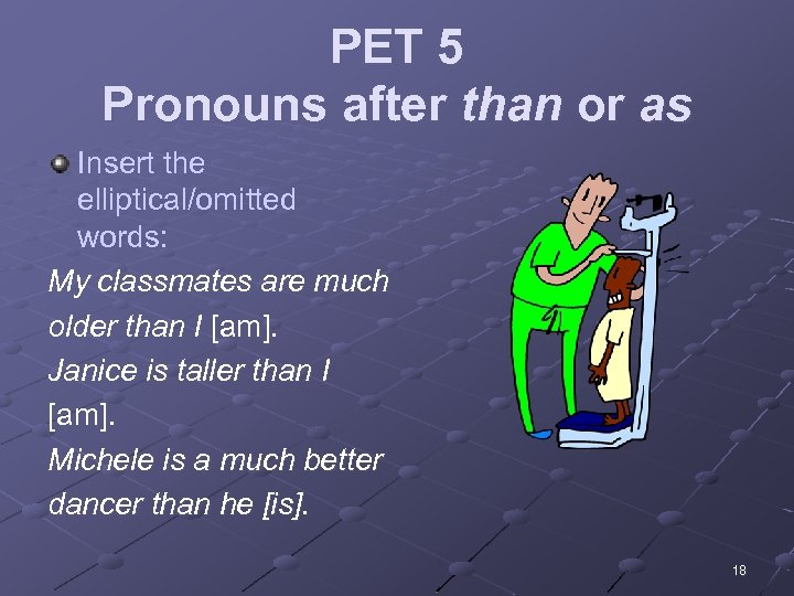 PET 5 Pronouns after than or as Insert the elliptical/omitted words: My classmates are