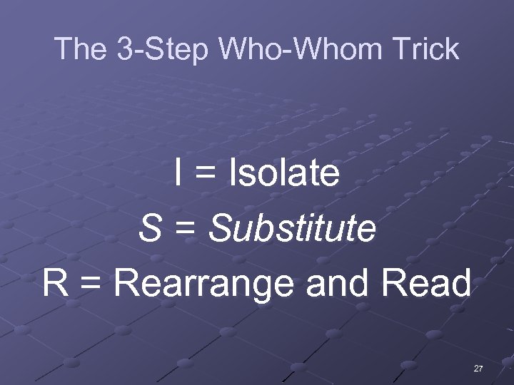 The 3 -Step Who-Whom Trick I = Isolate S = Substitute R = Rearrange