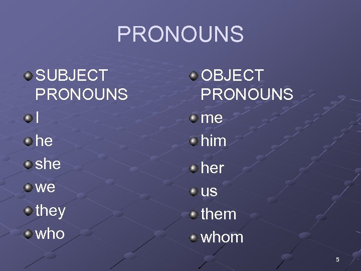 PRONOUNS SUBJECT PRONOUNS I he she we they who OBJECT PRONOUNS me him her